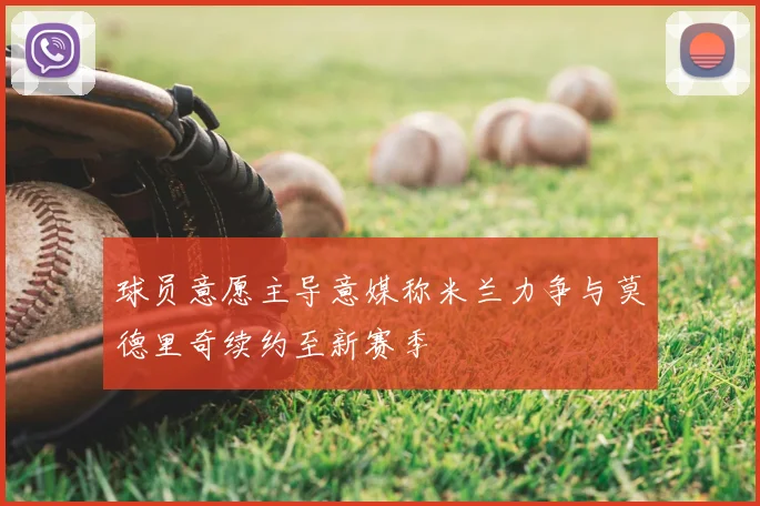 球员意愿主导意媒称米兰力争与莫德里奇续约至新赛季