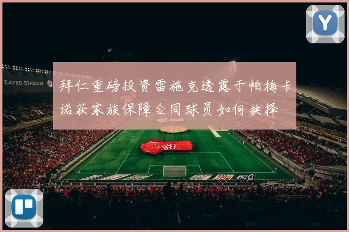 拜仁重磅投资雷施克透露于帕梅卡诺获家族保障合同球员如何抉择