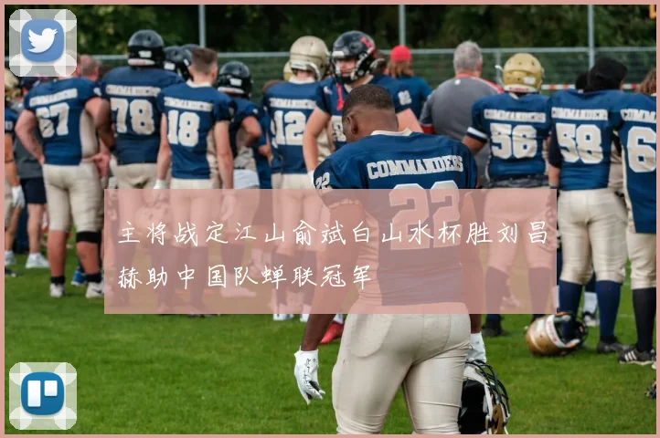 主将战定江山俞斌白山水杯胜刘昌赫助中国队蝉联冠军