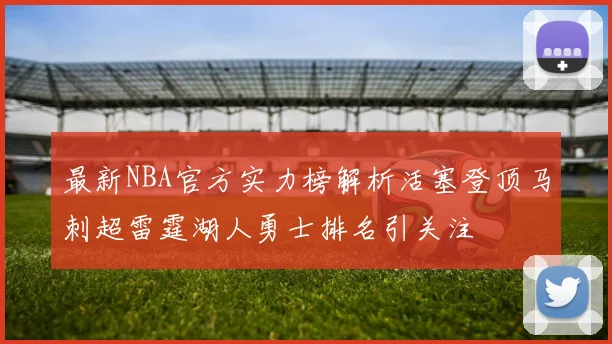 最新NBA官方实力榜解析活塞登顶马刺超雷霆湖人勇士排名引关注