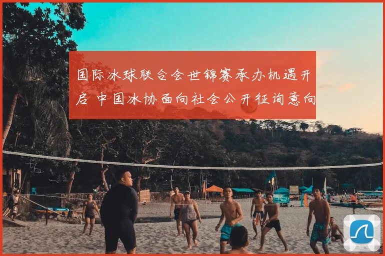 国际冰球联合会世锦赛承办机遇开启 中国冰协面向社会公开征询意向