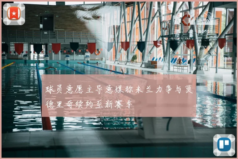 球员意愿主导意媒称米兰力争与莫德里奇续约至新赛季