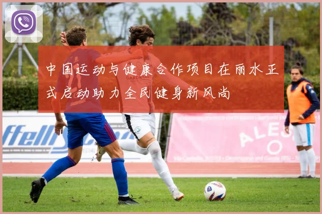 中国运动与健康合作项目在丽水正式启动助力全民健身新风尚